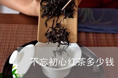 不忘初心红茶多少钱/2023031970625