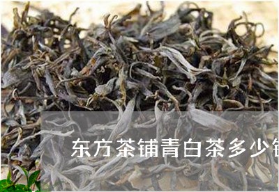 东方茶铺青白茶多少钱一盒/2023040198572