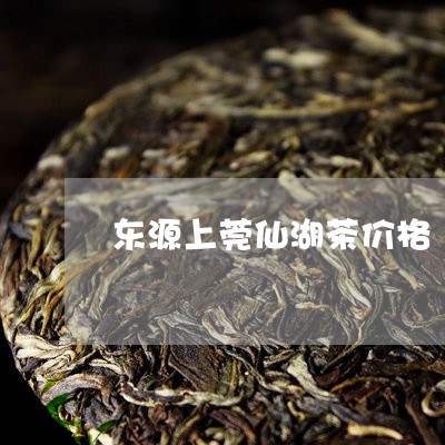 东源上莞仙湖茶价格/2023041797472