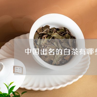 中国出名的白茶有哪些品牌/2023040162848