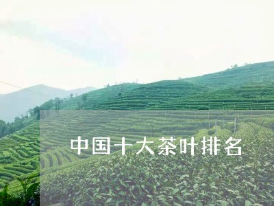 中国十大茶叶排名/2023041360850