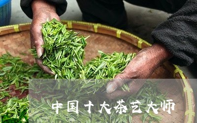 中国十大茶艺大师/2023031883939