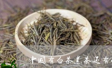 中国有白茶黑茶还有什么茶/2023040138380