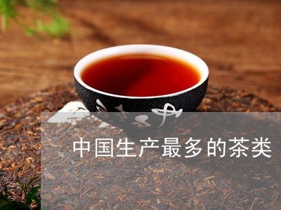 中国生产最多的茶类/2023032145260