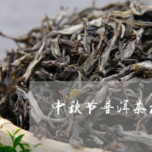 中秋节普洱茶礼品/2023041349392