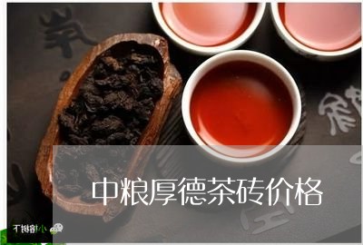 中粮厚德茶砖价格/2023032494046