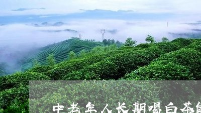 中老年人长期喝白茶能白吗/2023040165061