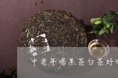 中老年喝黑茶白茶好吗/2023040154038