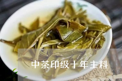 中茶印级十年主料/2023032592726