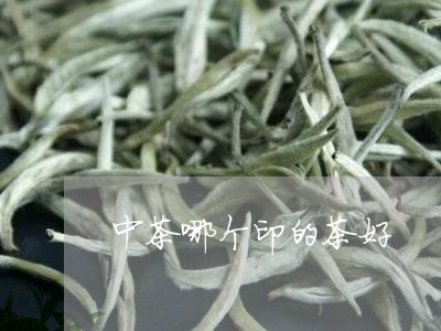 中茶哪个印的茶好/2023032571804