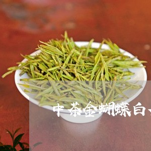 中茶金蝴蝶白茶获奖茶价格/2023033117252