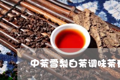 中茶雪梨白茶调味茶有哪些/2023033151525