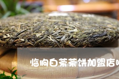 临朐白茶茶饼加盟店哪家好/2023033158351