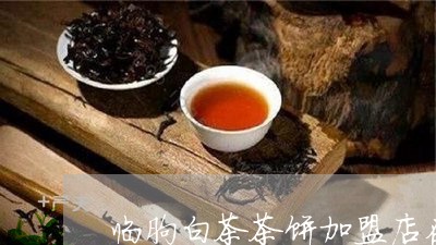 临朐白茶茶饼加盟店在哪里/2023033154038