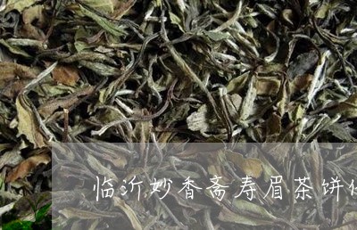 临沂妙香斋寿眉茶饼价格表/2023033176259