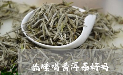 临睡喝普洱茶好吗/2023040919371