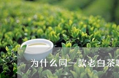 为什么同一款老白茶味道苦/2023033178379