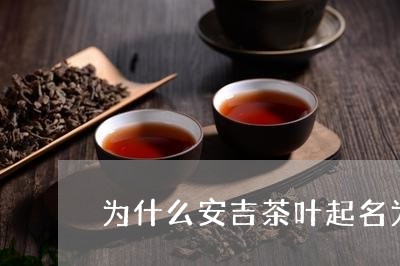 为什么安吉茶叶起名为白茶/2023033128482