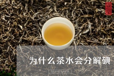 为什么茶水会分解碘/2023041578403