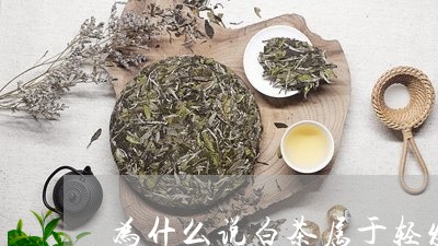 为什么说白茶属于轻发酵茶/2023033188461