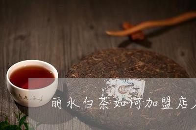 丽水白茶如何加盟店名好听/2023040134925