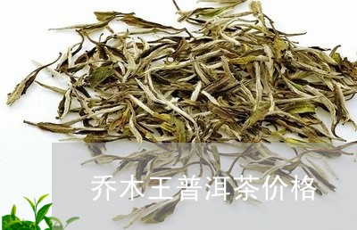 乔木王普洱茶价格/2023031714451