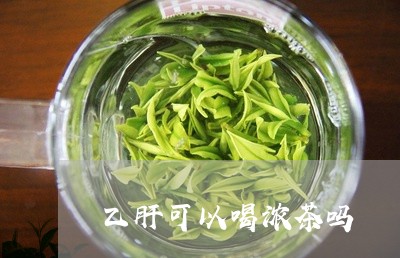 乙肝可以喝浓茶吗/2023032279625