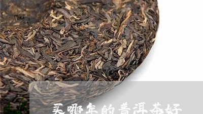 买哪年的普洱茶好/2023033198272