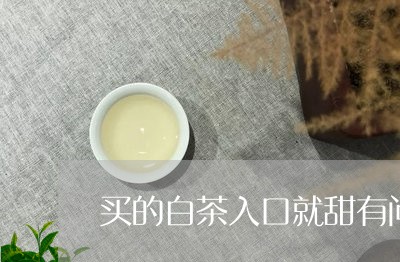 买的白茶入口就甜有问题吗/2023033104046