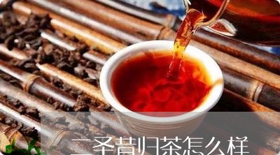 二圣昔归茶怎么样/2023032627269