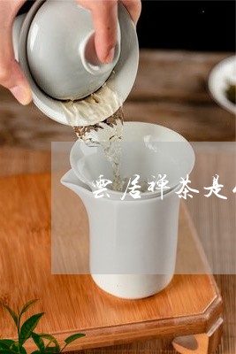 云居禅茶是什么茶/2023032312727