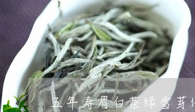 五年寿眉白茶绿雪芽价格表/2023040115937