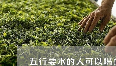 五行要水的人可以喝白茶吗/2023033125046