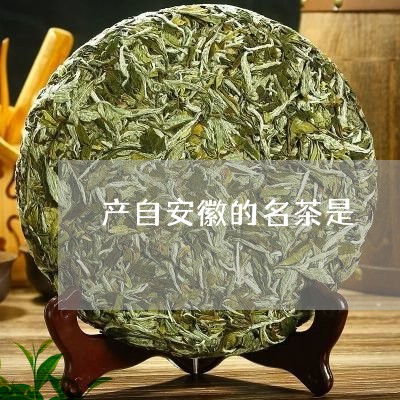 产自安徽的名茶是/2023032451524