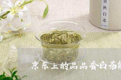 京东上的品品香白茶能买吗/2023040171925