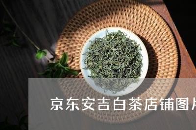 京东安吉白茶店铺图片价格/2023040194037