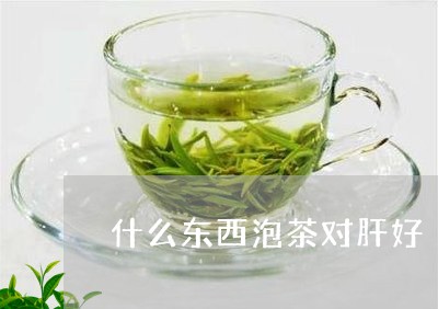 什么东西泡茶对肝好/2023041681716