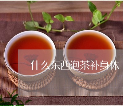 什么东西泡茶补身体/2023041652585