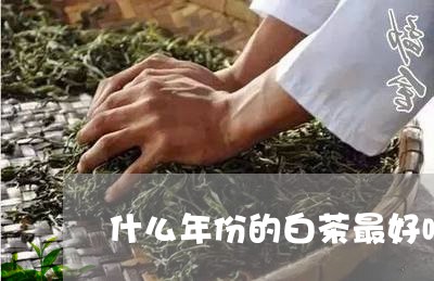 什么年份的白茶最好喝最香/2023040157484