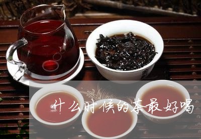 什么时候的茶最好喝/2023031976141