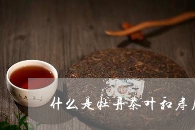 什么是牡丹茶叶和寿眉茶叶/2023040183727