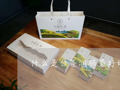 什么是白茶润肺最好的茶叶/2023040142616