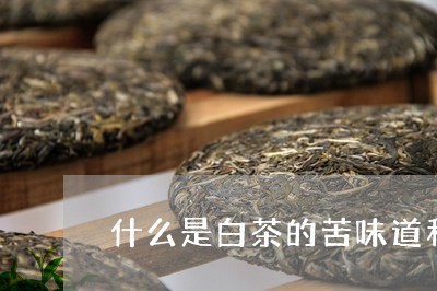 什么是白茶的苦味道和香味/2023040162914