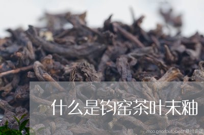 什么是钧窑茶叶末釉/2023032296369