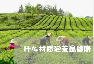 什么材质泡茶最健康/2023041615058