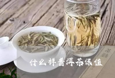 什么样普洱茶保值/2023040100260