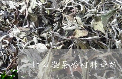 什么泡茶喝对肺部好/2023041631403