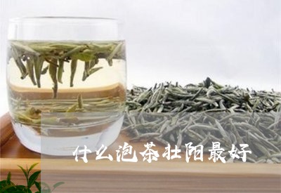 什么泡茶壮阳最好/2023032533037