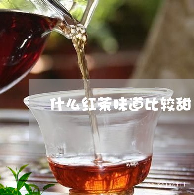 什么红茶味道比较甜/2023041415159