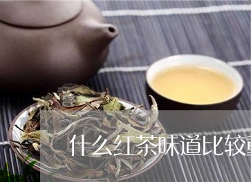 什么红茶味道比较重/2023041530725